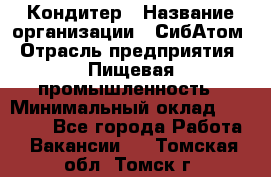 Кондитер › Название организации ­ СибАтом › Отрасль предприятия ­ Пищевая промышленность › Минимальный оклад ­ 25 000 - Все города Работа » Вакансии   . Томская обл.,Томск г.